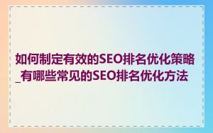 如何制定有效的SEO排名优化策略_有哪些常见的SEO排名优化方法