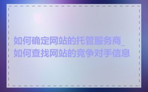 如何确定网站的托管服务商_如何查找网站的竞争对手信息