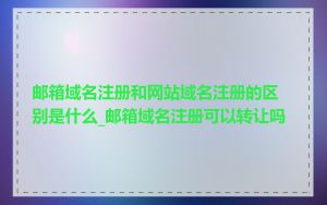 邮箱域名注册和网站域名注册的区别是什么_邮箱域名注册可以转让吗