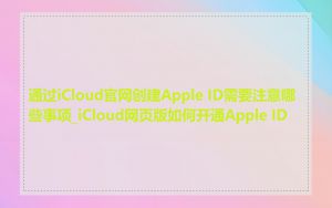 通过iCloud官网创建Apple ID需要注意哪些事项_iCloud网页版如何开通Apple ID