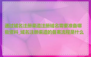 通过域名注册渠道注册域名需要准备哪些资料_域名注册渠道的备案流程是什么