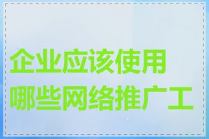 企业应该使用哪些网络推广工具