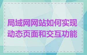 局域网网站如何实现动态页面和交互功能