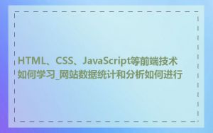 HTML、CSS、JavaScript等前端技术如何学习_网站数据统计和分析如何进行