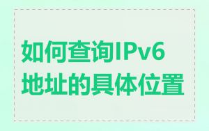 如何查询IPv6地址的具体位置