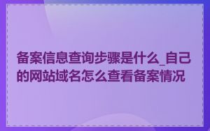 备案信息查询步骤是什么_自己的网站域名怎么查看备案情况