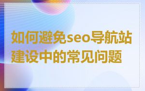 如何避免seo导航站建设中的常见问题