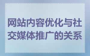 网站内容优化与社交媒体推广的关系