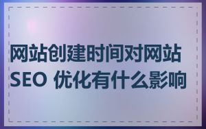 网站创建时间对网站 SEO 优化有什么影响