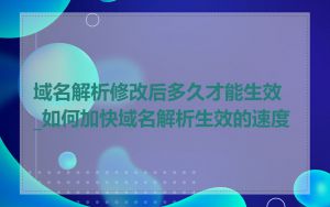 域名解析修改后多久才能生效_如何加快域名解析生效的速度