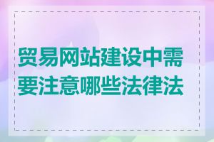 贸易网站建设中需要注意哪些法律法规