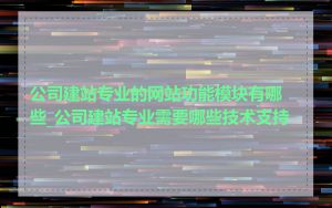 公司建站专业的网站功能模块有哪些_公司建站专业需要哪些技术支持