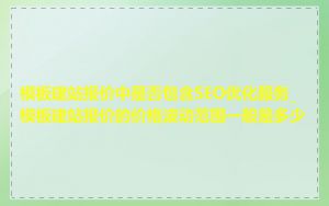 模板建站报价中是否包含SEO优化服务_模板建站报价的价格波动范围一般是多少