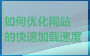 如何优化网站的快速加载速度