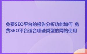 免费SEO平台的报告分析功能如何_免费SEO平台适合哪些类型的网站使用