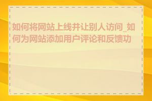 如何将网站上线并让别人访问_如何为网站添加用户评论和反馈功能