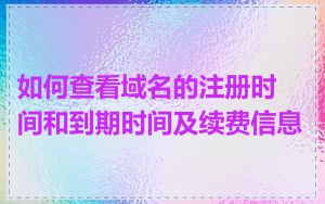 如何查看域名的注册时间和到期时间及续费信息