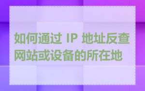 如何通过 IP 地址反查网站或设备的所在地