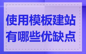 使用模板建站有哪些优缺点