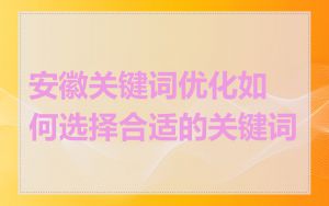 安徽关键词优化如何选择合适的关键词