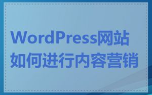 WordPress网站如何进行内容营销