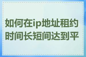 如何在ip地址租约时间长短间达到平衡