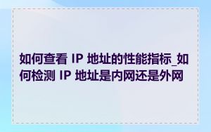 如何查看 IP 地址的性能指标_如何检测 IP 地址是内网还是外网