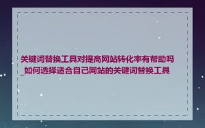 关键词替换工具对提高网站转化率有帮助吗_如何选择适合自己网站的关键词替换工具