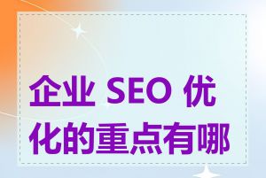 企业 SEO 优化的重点有哪些