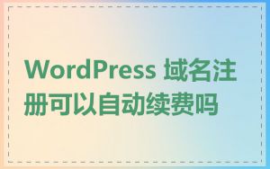 WordPress 域名注册可以自动续费吗