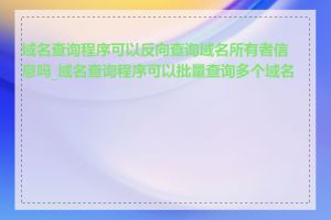 域名查询程序可以反向查询域名所有者信息吗_域名查询程序可以批量查询多个域名吗