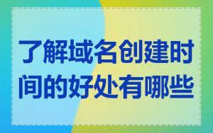 了解域名创建时间的好处有哪些