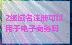 2级域名注册可以用于电子商务吗