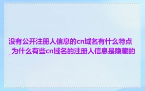 没有公开注册人信息的cn域名有什么特点_为什么有些cn域名的注册人信息是隐藏的