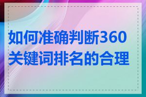 如何准确判断360关键词排名的合理性