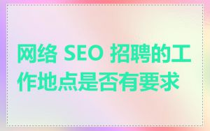 网络 SEO 招聘的工作地点是否有要求