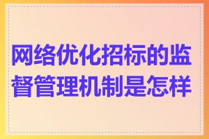 网络优化招标的监督管理机制是怎样的