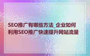 SEO推广有哪些方法_企业如何利用SEO推广快速提升网站流量