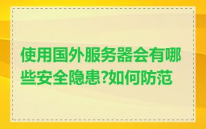 使用国外服务器会有哪些安全隐患?如何防范