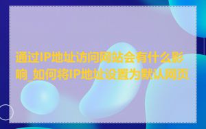 通过IP地址访问网站会有什么影响_如何将IP地址设置为默认网页