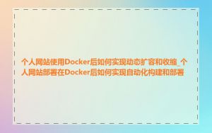 个人网站使用Docker后如何实现动态扩容和收缩_个人网站部署在Docker后如何实现自动化构建和部署