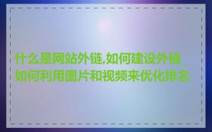 什么是网站外链,如何建设外链_如何利用图片和视频来优化排名