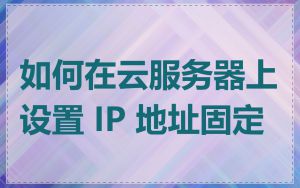 如何在云服务器上设置 IP 地址固定