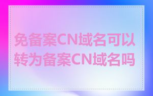 免备案CN域名可以转为备案CN域名吗