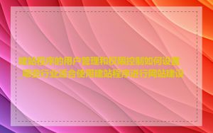 建站程序的用户管理和权限控制如何设置_哪些行业适合使用建站程序进行网站建设