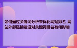 如何通过关键词分析来优化网站排名_网站外部链接建设对关键词排名有何影响