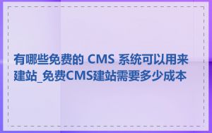 有哪些免费的 CMS 系统可以用来建站_免费CMS建站需要多少成本