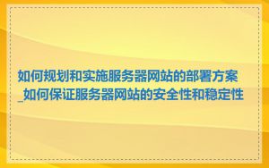 如何规划和实施服务器网站的部署方案_如何保证服务器网站的安全性和稳定性