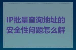 IP批量查询地址的安全性问题怎么解决