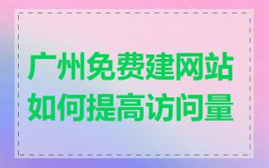 广州免费建网站如何提高访问量